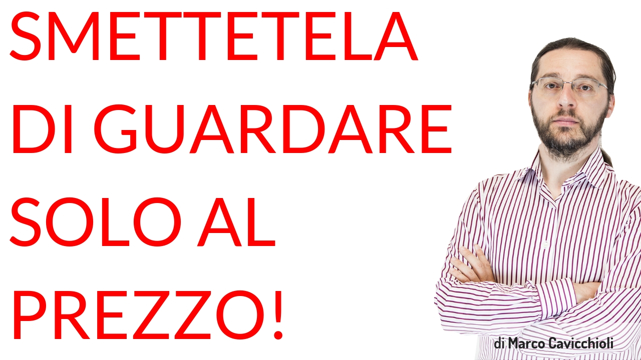 smettetela di guardare SOLO al prezzo